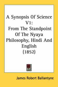 Cover image for A Synopsis of Science V1: From the Standpoint of the Nyaya Philosophy, Hindi and English (1852)