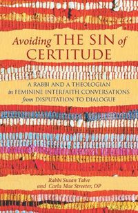 Cover image for Avoiding the Sin of Certitude: A Rabbi and a Theologian in Feminine Interfaith Conversations from Disputation to Dialogue