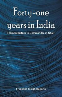 Cover image for Forty-one years in India: From Subaltern To Commander-In-Chief