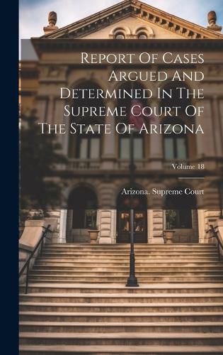 Cover image for Report Of Cases Argued And Determined In The Supreme Court Of The State Of Arizona; Volume 18