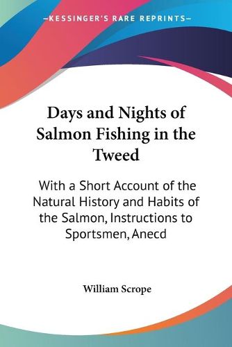 Cover image for Days and Nights of Salmon Fishing in the Tweed: With a Short Account of the Natural History and Habits of the Salmon, Instructions to Sportsmen, Anecdotes, Etc. (1898)