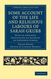 Cover image for Some Account of the Life and Religious Labours of Sarah Grubb: With an Appendix Containing an Account of Ackworth School