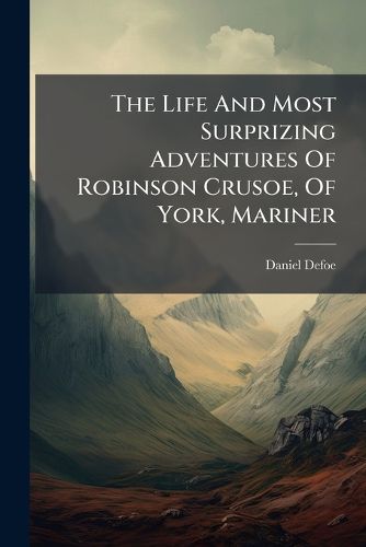 Cover image for The Life And Most Surprizing Adventures Of Robinson Crusoe, Of York, Mariner