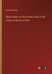 Cover image for Observations on the Present State of the Affairs of the River Plate