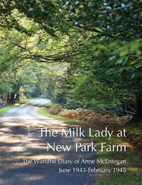 Cover image for The Milk Lady at New Park Farm: The Wartime Diary of Anne McEntegart June 1943 - February 1945