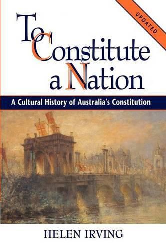 Cover image for To Constitute a Nation: A Cultural History of Australia's Constitution