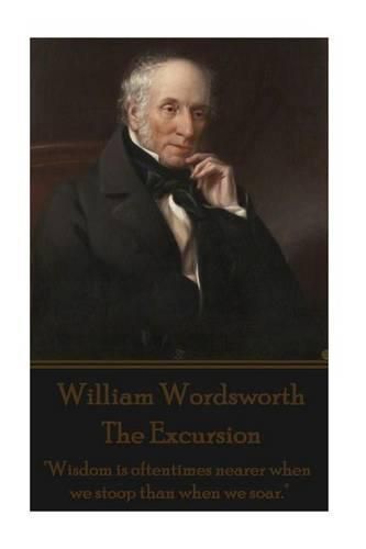 Cover image for William Wordsworth - The Excursion: Wisdom is oftentimes nearer when we stoop than when we soar.