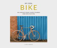 Cover image for My Cool Bike: An Inspirational Guide to Bikes and Bike Culture