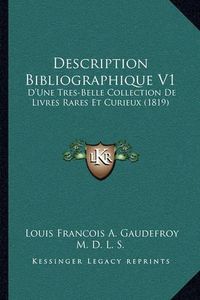 Cover image for Description Bibliographique V1: D'Une Tres-Belle Collection de Livres Rares Et Curieux (1819)