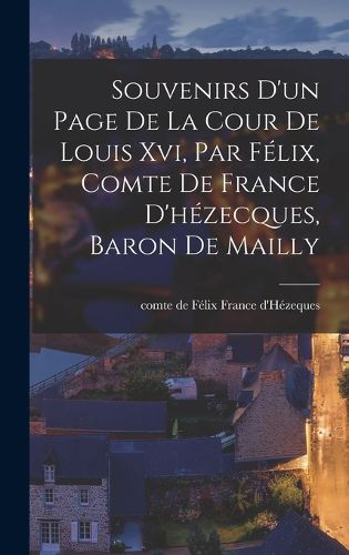 Cover image for Souvenirs D'un Page De La Cour De Louis Xvi, Par Felix, Comte De France D'hezecques, Baron De Mailly