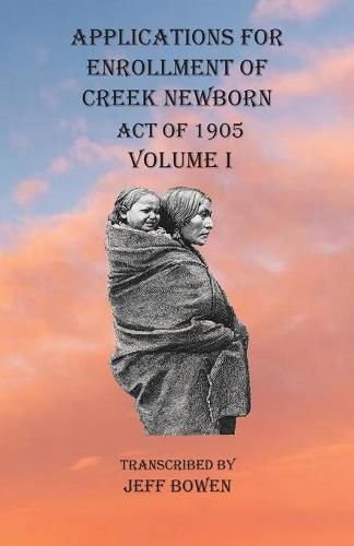 Cover image for Applications For Enrollment of Creek Newborn Act of 1905 Volume I