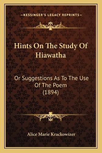 Cover image for Hints on the Study of Hiawatha: Or Suggestions as to the Use of the Poem (1894)