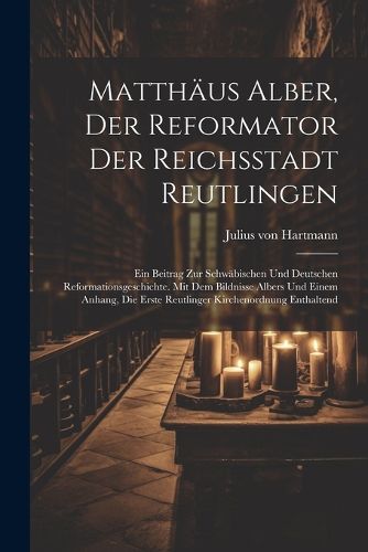 Matthaeus Alber, Der Reformator Der Reichsstadt Reutlingen