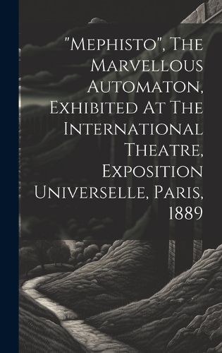 Cover image for "mephisto", The Marvellous Automaton, Exhibited At The International Theatre, Exposition Universelle, Paris, 1889