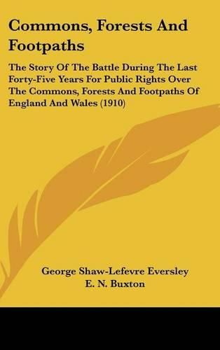 Commons, Forests and Footpaths: The Story of the Battle During the Last Forty-Five Years for Public Rights Over the Commons, Forests and Footpaths of England and Wales (1910)