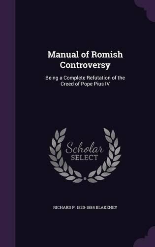Cover image for Manual of Romish Controversy: Being a Complete Refutation of the Creed of Pope Pius IV