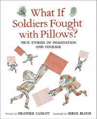 Cover image for What If Soldiers Fought with Pillows?: True Stories of Imagination and Courage