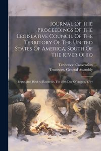 Cover image for Journal Of The Proceedings Of The Legislative Council Of The Territory Of The United States Of America, South Of The River Ohio