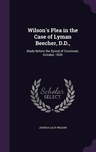 Cover image for Wilson's Plea in the Case of Lyman Beecher, D.D.,: Made Before the Synod of Cincinnati, October, 1835