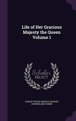 Life of Her Gracious Majesty the Queen Volume 1