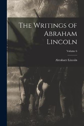 Cover image for The Writings of Abraham Lincoln; Volume 6