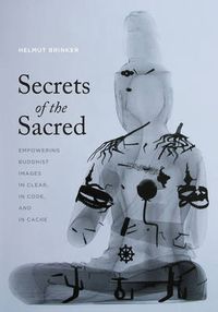 Cover image for Secrets of the Sacred: Empowering Buddhist Images in Clear, in Code, and in Cache