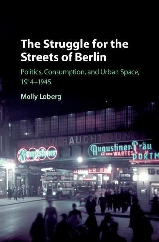 Cover image for The Struggle for the Streets of Berlin: Politics, Consumption, and Urban Space, 1914-1945