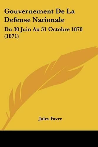 Gouvernement de La Defense Nationale: Du 30 Juin Au 31 Octobre 1870 (1871)