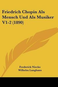 Cover image for Friedrich Chopin ALS Mensch Und ALS Musiker V1-2 (1890)