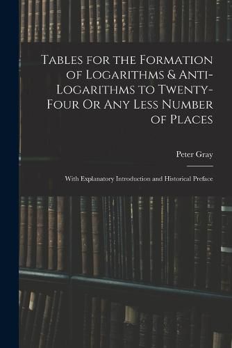 Tables for the Formation of Logarithms & Anti-Logarithms to Twenty-Four Or Any Less Number of Places