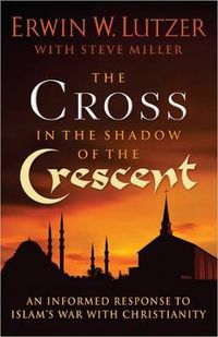 Cover image for The Cross in the Shadow of the Crescent: An Informed Response to Islam's War with Christianity