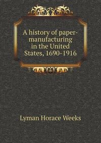 Cover image for A history of paper-manufacturing in the United States, 1690-1916