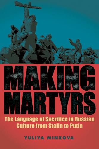Cover image for Making Martyrs: The Language of Sacrifice in Russian Culture from Stalin to Putin