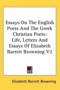 Cover image for Essays on the English Poets and the Greek Christian Poets: Life, Letters and Essays of Elizabeth Barrett Browning V2