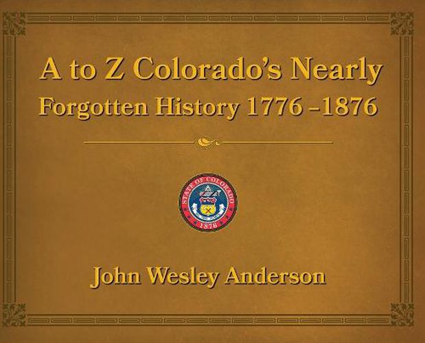 A to Z Colorado's Nearly Forgotten History 1776-1876