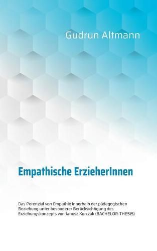 Cover image for Empathische ErzieherInnen: Das Potenzial von Empathie innerhalb der padagogischen Beziehung unter besonderer Berucksichtigung des Erziehungskonzepts von Janusz Korczak (BACHELOR-THESIS)