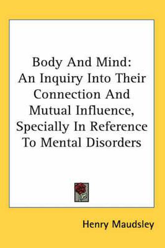 Cover image for Body and Mind: An Inquiry Into Their Connection and Mutual Influence, Specially in Reference to Mental Disorders