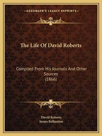 Cover image for The Life of David Roberts: Compiled from His Journals and Other Sources (1866)