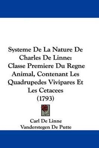 Cover image for Systeme de La Nature de Charles de Linne: Classe Premiere Du Regne Animal, Contenant Les Quadrupedes Vivipares Et Les Cetacees (1793)