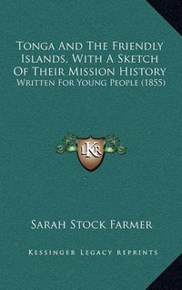 Cover image for Tonga and the Friendly Islands, with a Sketch of Their Mission History: Written for Young People (1855)