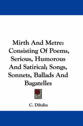 Cover image for Mirth and Metre: Consisting of Poems, Serious, Humorous and Satirical; Songs, Sonnets, Ballads and Bagatelles