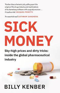 Cover image for Sick Money: Sky-high Prices and Dirty Tricks: Inside the Global Pharmaceutical Industry