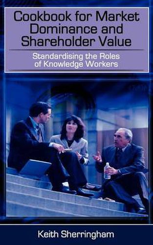 Cover image for Cookbook for Market Dominance and Shareholder Value: Standardising the Roles of Knowledge Workers