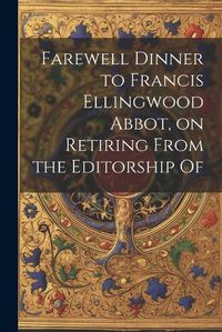 Cover image for Farewell Dinner to Francis Ellingwood Abbot, on Retiring From the Editorship Of