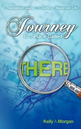 Cover image for Journey to a Place Called THERE: A Navigation Guide for Creating a Balanced Life