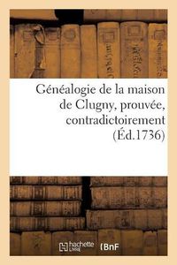 Cover image for Genealogie de la Maison de Clugny, Prouvee, Contradictoirement: Sur La Foi Des Auteurs Et Des Titres