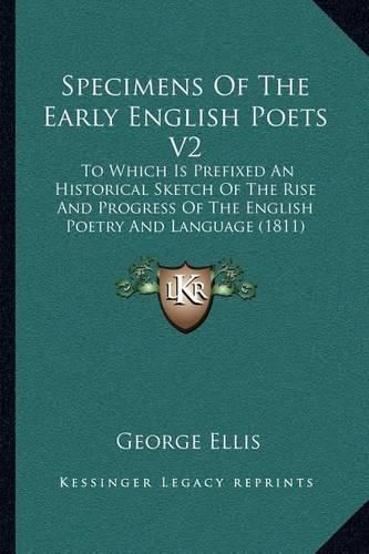 Specimens of the Early English Poets V2: To Which Is Prefixed an Historical Sketch of the Rise and Progress of the English Poetry and Language (1811)