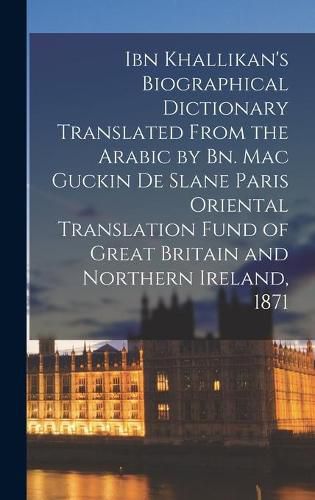 Ibn Khallikan's Biographical Dictionary Translated From the Arabic by Bn. Mac Guckin De Slane Paris Oriental Translation Fund of Great Britain and Northern Ireland, 1871