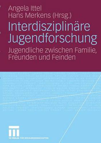 Interdisziplinare Jugendforschung: Jugendliche zwischen Familie, Freunden und Feinden