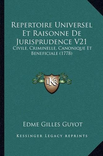 Repertoire Universel Et Raisonne de Jurisprudence V21: Civile, Criminelle, Canonique Et Beneficiale (1778)